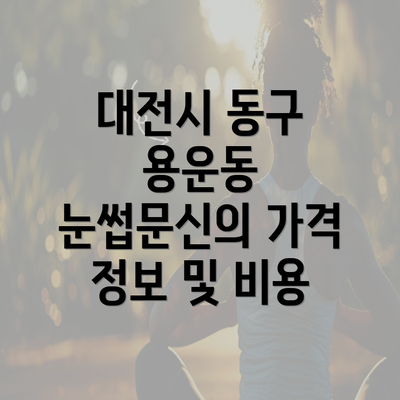 대전시 동구 용운동 눈썹문신의 가격 정보 및 비용