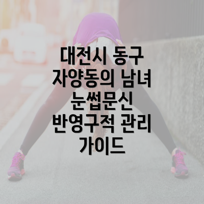 대전시 동구 자양동의 남녀 눈썹문신 반영구적 관리 가이드