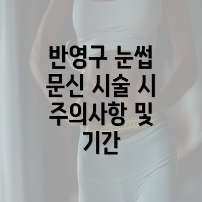 반영구 눈썹 문신 시술 시 주의사항 및 기간