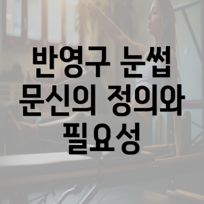 반영구 눈썹 문신의 정의와 필요성