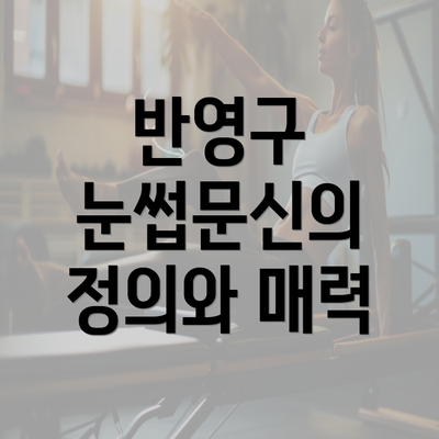 반영구 눈썹문신의 정의와 매력