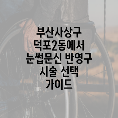 부산사상구 덕포2동에서 눈썹문신 반영구 시술 선택 가이드