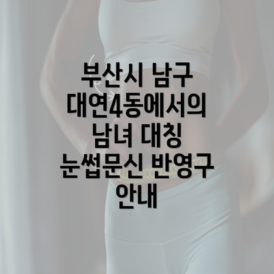 부산시 남구 대연4동에서의 남녀 대칭 눈썹문신 반영구 안내