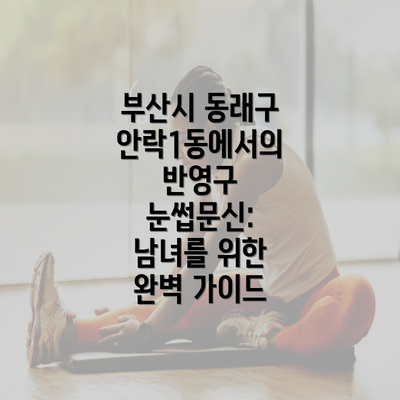 부산시 동래구 안락1동에서의 반영구 눈썹문신: 남녀를 위한 완벽 가이드