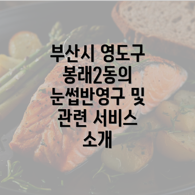 부산시 영도구 봉래2동의 눈썹반영구 및 관련 서비스 소개