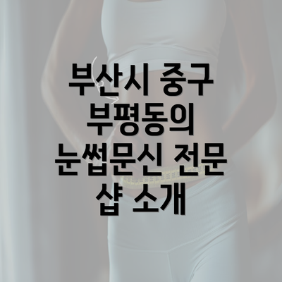 부산시 중구 부평동의 눈썹문신 전문 샵 소개