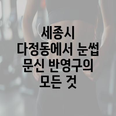 세종시 다정동에서 눈썹 문신 반영구의 모든 것