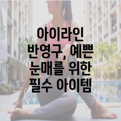 아이라인 반영구, 예쁜 눈매를 위한 필수 아이템