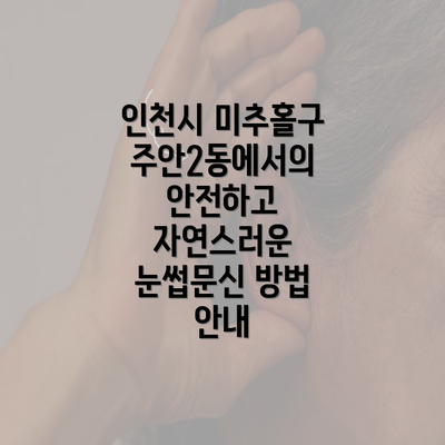 인천시 미추홀구 주안2동에서의 안전하고 자연스러운 눈썹문신 방법 안내