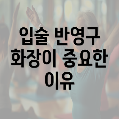 입술 반영구 화장이 중요한 이유