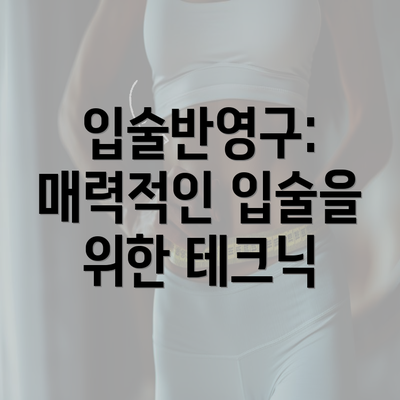 입술반영구: 매력적인 입술을 위한 테크닉