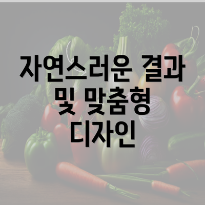 자연스러운 결과 및 맞춤형 디자인