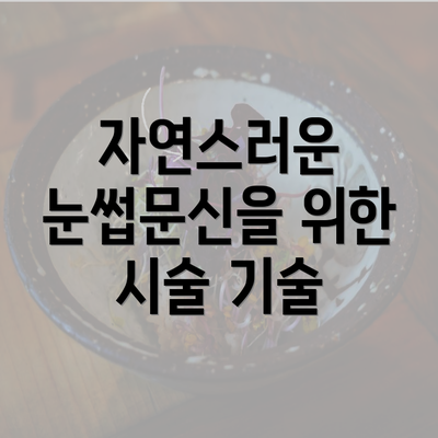 자연스러운 눈썹문신을 위한 시술 기술