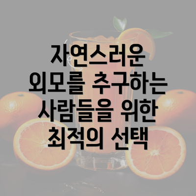 자연스러운 외모를 추구하는 사람들을 위한 최적의 선택