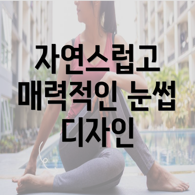 자연스럽고 매력적인 눈썹 디자인