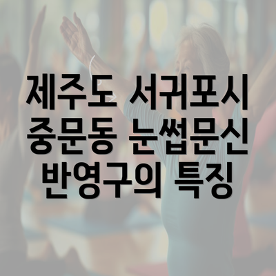 제주도 서귀포시 중문동 눈썹문신 반영구의 특징