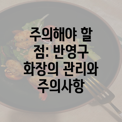 주의해야 할 점: 반영구 화장의 관리와 주의사항