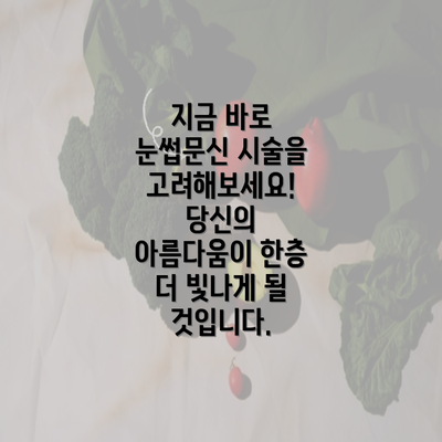 지금 바로 눈썹문신 시술을 고려해보세요! 당신의 아름다움이 한층 더 빛나게 될 것입니다.