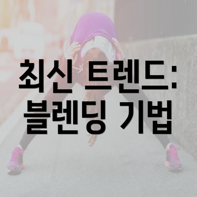 최신 트렌드: 블렌딩 기법