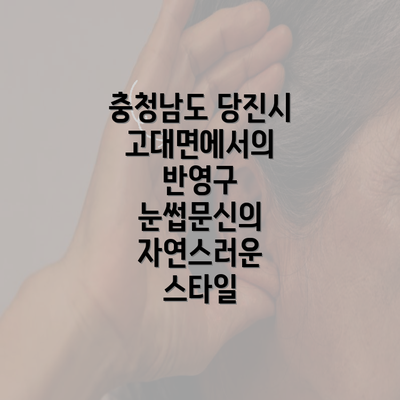 충청남도 당진시 고대면에서의 반영구 눈썹문신의 자연스러운 스타일