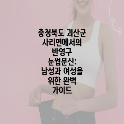 충청북도 괴산군 사리면에서의 반영구 눈썹문신: 남성과 여성을 위한 완벽 가이드