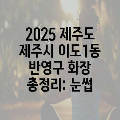 2025 제주도 제주시 이도1동 반영구 화장 총정리: 눈썹