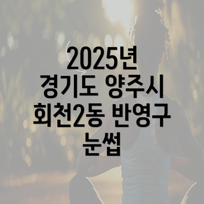 2025년 경기도 양주시 회천2동 반영구 눈썹