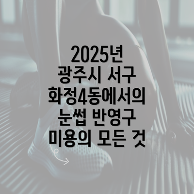 2025년 광주시 서구 화정4동에서의 눈썹 반영구 미용의 모든 것