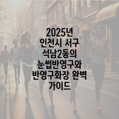 2025년 인천시 서구 석남2동의 눈썹반영구와 반영구화장 완벽 가이드