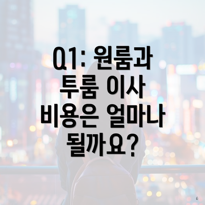 Q1: 원룸과 투룸 이사 비용은 얼마나 될까요?