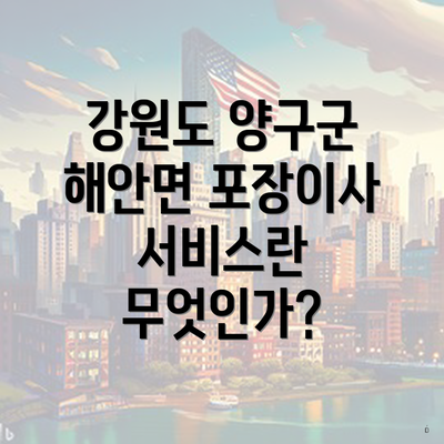 강원도 양구군 해안면 포장이사 서비스란 무엇인가?