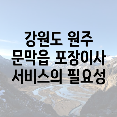 강원도 원주 문막읍 포장이사 서비스의 필요성