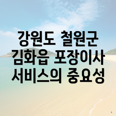 강원도 철원군 김화읍 포장이사 서비스의 중요성