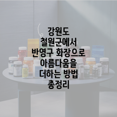 강원도 철원군에서 반영구 화장으로 아름다움을 더하는 방법 총정리