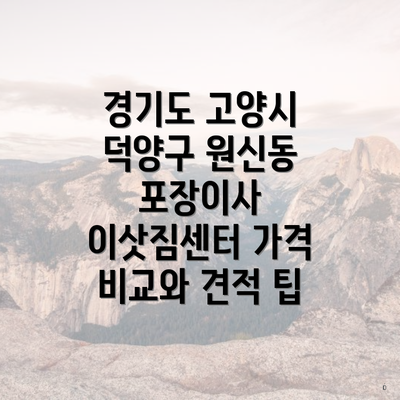 경기도 고양시 덕양구 원신동 포장이사 서비스 고민 시 고려해야 할 주요 요소