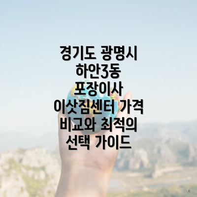 경기도 광명시 하안3동 포장이사 이삿짐센터 가격 비교와 최적의 선택 가이드