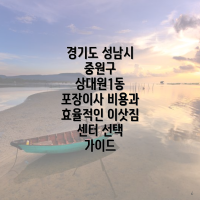 경기도 성남시 중원구 상대원1동 포장이사 비용과 효율적인 이삿짐 센터 선택 가이드