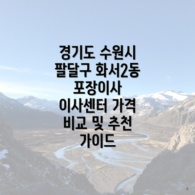 경기도 수원시 팔달구 화서2동 포장이사 이사센터 가격 비교 및 추천 가이드