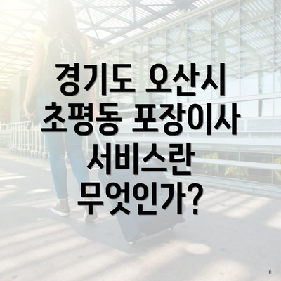 경기도 오산시 초평동 포장이사 서비스란 무엇인가?