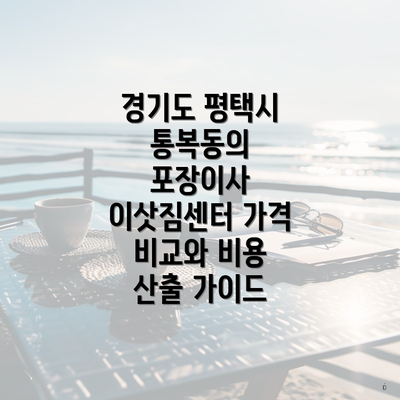 경기도 평택시 통복동의 포장이사 이삿짐센터 가격 비교와 비용 산출 가이드