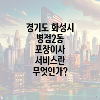 경기도 화성시 병점2동 포장이사 서비스란 무엇인가?