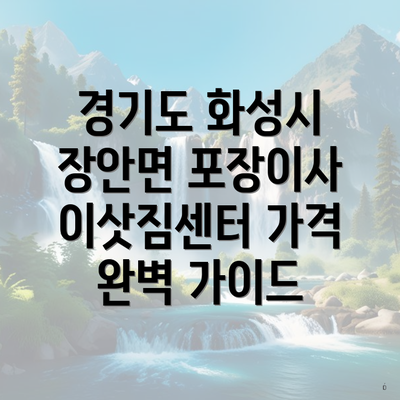 경기도 화성시 장안면 포장이사 이삿짐센터 가격 완벽 가이드