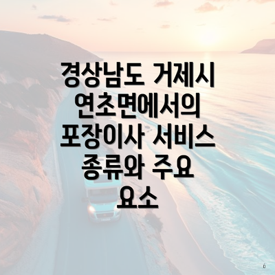 경상남도 거제시 연초면에서의 포장이사 서비스 종류와 주요 요소