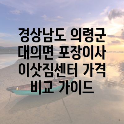 경상남도 의령군 대의면 포장이사 이삿짐센터 가격 비교 가이드