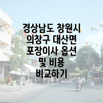 경상남도 창원시 의창구 대산면 포장이사 옵션 및 비용 비교하기