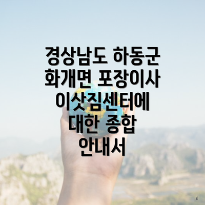 경상남도 하동군 화개면 포장이사 이삿짐센터에 대한 종합 안내서