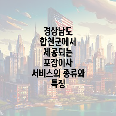 경상남도 합천군에서 제공되는 포장이사 서비스의 종류와 특징