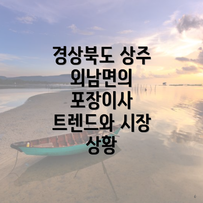 경상북도 상주 외남면의 포장이사 트렌드와 시장 상황