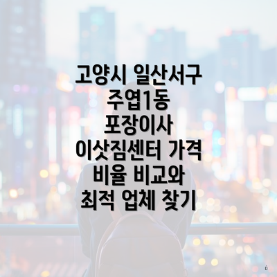 고양시 일산서구 주엽1동 포장이사 이삿짐센터 가격 비율 비교와 최적 업체 찾기