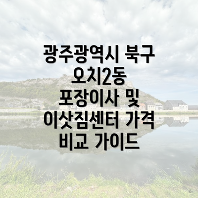 광주광역시 북구 오치2동 포장이사 및 이삿짐센터 가격 비교 가이드